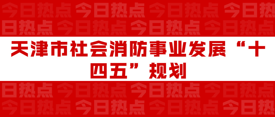 天津市社會消防事業(yè)發(fā)展“十四五”規(guī)劃：通知要求深化智慧消防建設應用，將“智慧消防”融入“智慧城市”建設